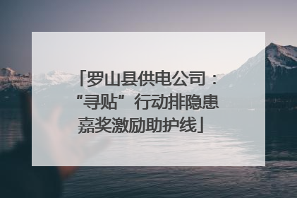 罗山县供电公司：“寻贴”行动排隐患 嘉奖激励助护线