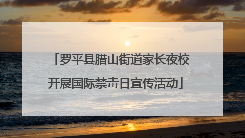 罗平县腊山街道家长夜校开展国际禁毒日宣传活动