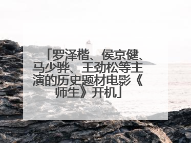 罗泽楷、侯京健、马少骅、王劲松等主演的历史题材电影《师生》开机