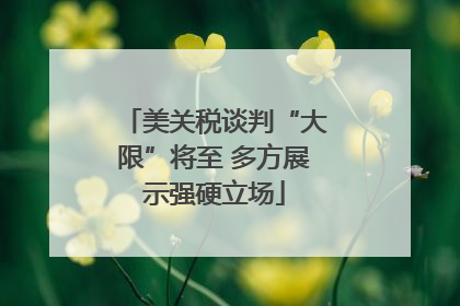 美关税谈判“大限”将至 多方展示强硬立场