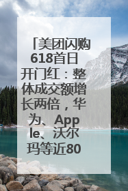 美团闪购618首日开门红：整体成交额增长两倍，华为、Apple、沃尔玛等近800个品牌翻倍增长