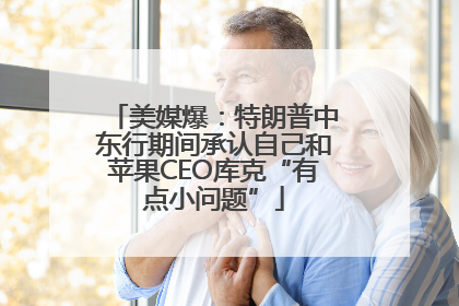 美媒爆：特朗普中东行期间承认自己和苹果CEO库克“有点小问题”