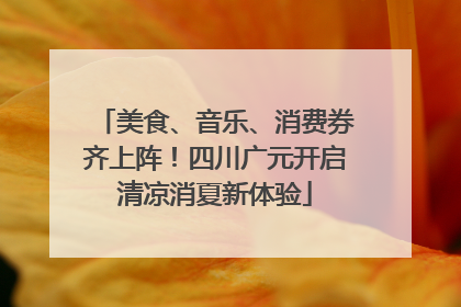 美食、音乐、消费券齐上阵！四川广元开启清凉消夏新体验