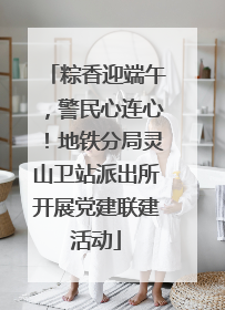 粽香迎端午，警民心连心！地铁分局灵山卫站派出所开展党建联建活动
