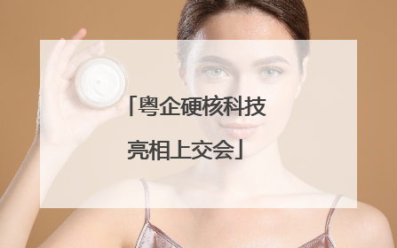粤企硬核科技亮相上交会