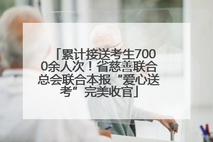 累计接送考生7000余人次！省慈善联合总会联合本报“爱心送考”完美收官