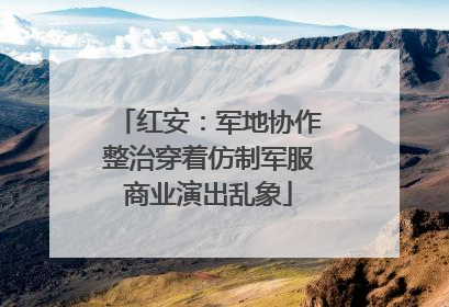 红安：军地协作整治穿着仿制军服商业演出乱象