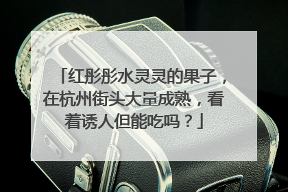 红彤彤水灵灵的果子，在杭州街头大量成熟，看着诱人但能吃吗？