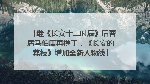 继《长安十二时辰》后曹盾马伯庸再携手，《长安的荔枝》增加全新人物线