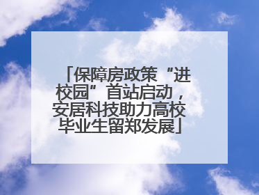 保障房政策“进校园”首站启动，安居科技助力高校毕业生留郑发展