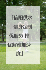 信阳供水：量身定制优服务 排忧解难加速度