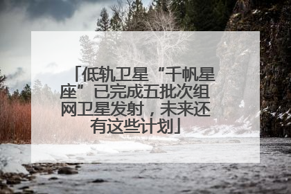 低轨卫星“千帆星座”已完成五批次组网卫星发射，未来还有这些计划
