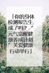 你的身体检测报告生成了吗？“元气觉醒健康养成计划”关爱健康行动举行