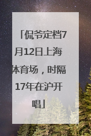 侃爷定档7月12日上海体育场，时隔17年在沪开唱