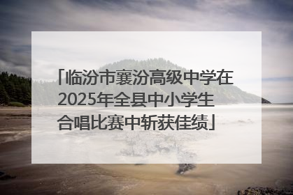 临汾市襄汾高级中学在2025年全县中小学生合唱比赛中斩获佳绩
