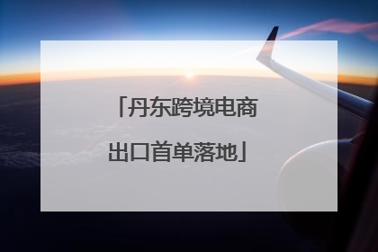 丹东跨境电商出口首单落地