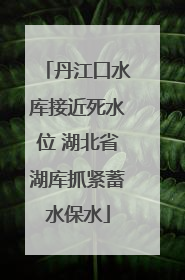 丹江口水库接近死水位 湖北省湖库抓紧蓄水保水