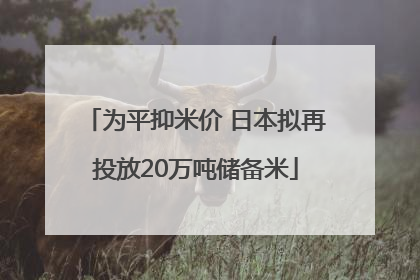 为平抑米价 日本拟再投放20万吨储备米