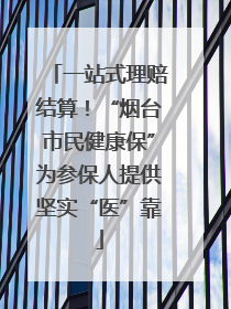 一站式理赔结算！“烟台市民健康保”为参保人提供坚实“医”靠