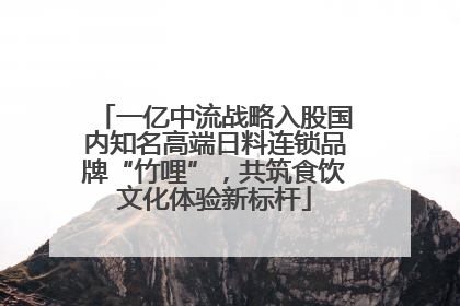 一亿中流战略入股国内知名高端日料连锁品牌“竹哩”，共筑食饮文化体验新标杆