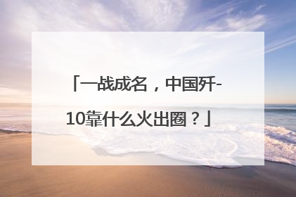 一战成名，中国歼-10靠什么火出圈？