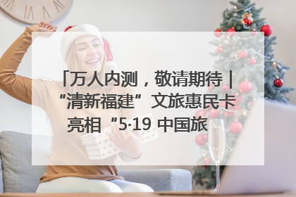 万人内测，敬请期待｜“清新福建”文旅惠民卡亮相“5·19 中国旅游日”福建分会场