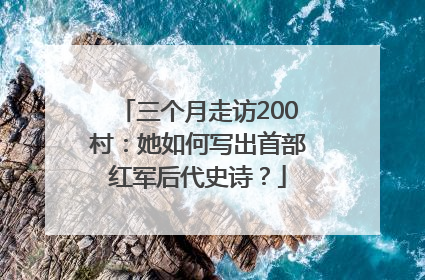 三个月走访200村：她如何写出首部红军后代史诗？