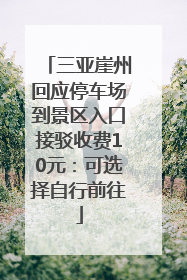 三亚崖州回应停车场到景区入口接驳收费10元：可选择自行前往