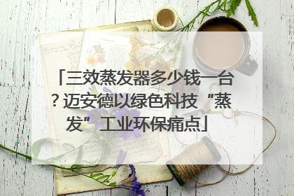 三效蒸发器多少钱一台？迈安德以绿色科技“蒸发”工业环保痛点