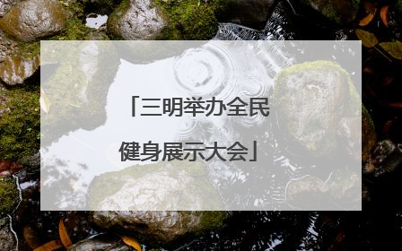 三明举办全民健身展示大会