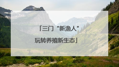 三门“新渔人”玩转养殖新生态