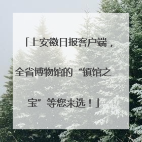 上安徽日报客户端，全省博物馆的“镇馆之宝”等您来选！
