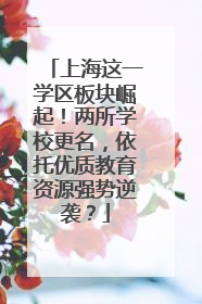 上海这一学区板块崛起！两所学校更名，依托优质教育资源强势逆袭？