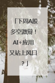 下周A股多空激辩！AI+应用又站上风口？