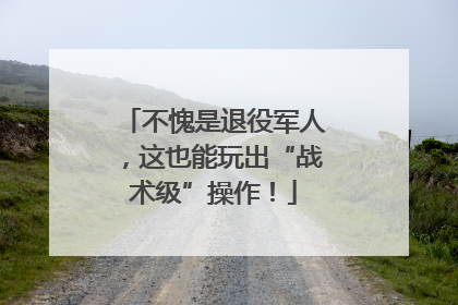 不愧是退役军人，这也能玩出“战术级”操作！