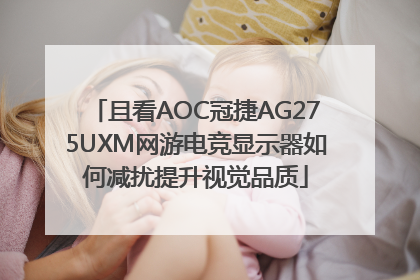 且看AOC冠捷AG275UXM网游电竞显示器如何减扰提升视觉品质