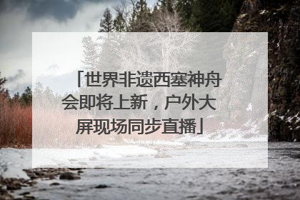 世界非遗西塞神舟会即将上新，户外大屏现场同步直播