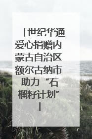 世纪华通爱心捐赠内蒙古自治区额尔古纳市 助力“石榴籽计划”