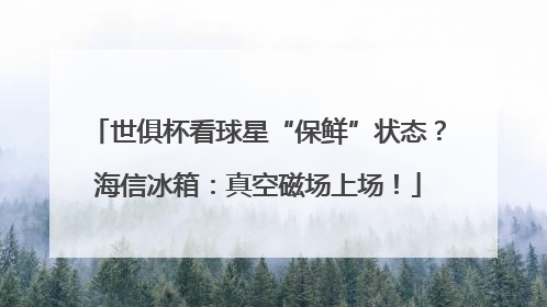 世俱杯看球星“保鲜”状态？海信冰箱：真空磁场上场！