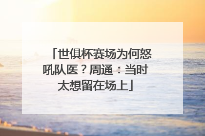 世俱杯赛场为何怒吼队医？周通：当时太想留在场上
