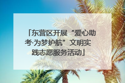 东营区开展“爱心助考·为梦护航”文明实践志愿服务活动