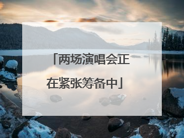 两场演唱会正在紧张筹备中