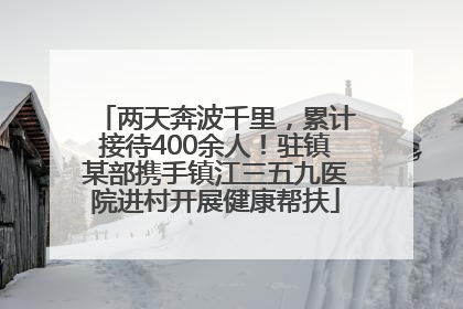 两天奔波千里，累计接待400余人！驻镇某部携手镇江三五九医院进村开展健康帮扶