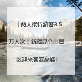 两天接待游客3.5万人次！新疆昆仑山景区迎来客流高峰