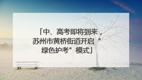 中、高考即将到来，苏州市黄桥街道开启“绿色护考”模式