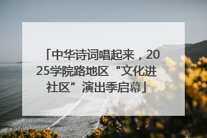 中华诗词唱起来，2025学院路地区“文化进社区”演出季启幕