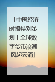 中国经济时报特别策划丨全球数字货币浪潮风起云涌