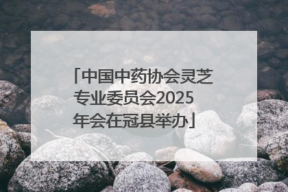 中国中药协会灵芝专业委员会2025年会在冠县举办