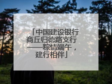 中国建设银行商丘归德路支行——粽情端午，建行相伴