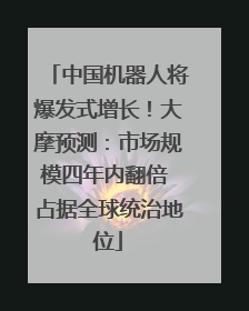 中国机器人将爆发式增长！大摩预测：市场规模四年内翻倍 占据全球统治地位